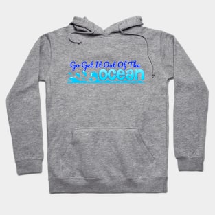 Go Get It Out Of The Ocean Hoodie